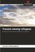 Trauma among refugees: Dealing with traumatised refugees in social work