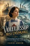 Violet Jessop Violet Jessop: Miss Unsinkable: The Extraordinary Life of the Woman Who Survived the Olympic, Titanic, and Britannic