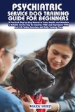 PSYCHIATRIC SERVICE DOG TRAINING GUIDE FOR BEGINNERS