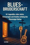 Blues-Bruderschaft: 40 legendäre Juke Joints, Kreuzungen und Studios entlang des Mississippi-Deltas
