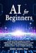 AI for Beginners: A Step-by-Step Guide to Using Artificial Intelligence Ethically and Effectively for Problem-Solving, Productivity, and Career Growth