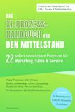 Das KI-Prozess-Handbuch für den Mittelstand: 22 sofort umsetzbare Prozesse für Marketing, Sales & Service