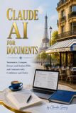 Claude AI for Documents: Summarize, Compare, Extract, and Analyze PDFs and Contracts with Confidence and Clarity