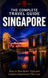 The Complete Travel Guide — Singapore: How to Plan Better Trips and Capture Experiences That Last