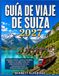 GUÍA DE VIAJE DE SUIZA 2027