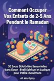 Comment Occuper Vos Enfants de 2-5 Ans Pendant le Ramadan: 30 Jours D'Activités Sensorielles sans Écran : Éveil Spirituel et Ludique pour Petits Musulmans