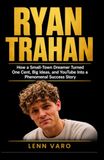 RYAN TRAHAN: How a Small-Town Dreamer Turned One Cent, Big Ideas, and YouTube Into a Phenomenal Success Story