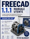 FREECAD 1.1.1 MANUALE UTENTE EDIZIONE 2026–2027: La guida completa alla progettazione e all'assemblaggio parametrico 3D,Simulazione e produzione