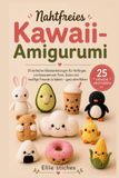 Nahtfreies Kawaii-Amigurumi: 25 einfache Häkelanleitungen für Anfänger, um bezaubernde Tiere, Essen und knuffige Freunde zu häkeln --- ganz ohne Nähen