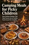 Camping Meals for Picky Children: Easy Outdoor Recipes That Help Parents Serve Familiar Food Around the Campfire
