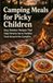 Camping Meals for Picky Children: Easy Outdoor Recipes That Help Parents Serve Familiar Food Around the Campfire