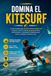 Domina el Kitesurf: La guía completa para aprender Kitesurf desde cero y mejorar tu técnica, táctica, preparación física, entrenamiento y mentalidad competitiva para rendir y competir al máximo nivel