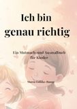 Ich bin genau richtig: Mutmach-und Ausmalbuch für Kinder - zum Fühlen, Ankommen und Sein