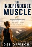 The Independence Muscle: Beginner Strength Training for Women Over 40: Stay Strong, Capable and Independent
