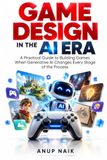 GAME Independently Published Game Design in the AI Era: A Practical Guide to Building Games When Generative AI Changes Every Stage of the Process