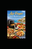 Air Vivre Méditerranéen Air Fryer-Vivre Méditerranéen: Recettes Saines sans Friture
