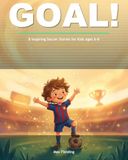 GOAL!: Inspiring Soccer Stories for Kids Ages 6-8 — Fun Tales About Teamwork, Fair Play, Confidence, and Never Giving Up