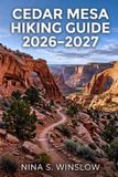 Cedar Mesa The Ultimate Hiking Guide- Cedar Mesa Hiking Guide 2026 - 2027