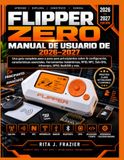 MANUAL Flipper Zero MANUAL DE USUARIO DE FLIPPER ZERO 2026–2027: Una guía completa paso a paso para principiantes sobre la configuración, características esenciales, ... Sub-GHz, infrarrojos, GPIO, BadUSB y más.