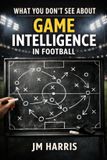 What Grassroots Football Coaching: What You Don't See About Game Intelligence in Football