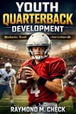 Youth Independently Published Youth Quarterback Development: Mechanics, Reads, and Drills to Build Confident QBs Paperback