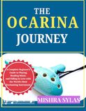 THE OCARINA JOURNEY: A Complete Beginner's Guide to Playing, Reading Music, and Falling in Love with the World's Most Enchanting Instrument