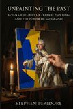 Unpainting Independently Published Unpainting the Past: Seven Centuries of French Painting and the Power of Saying No Paperback