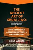 The Ancient Art of Shuai Jiao: A Simplified History from Origins to Modern Practice: Tracing the Evolution of China's Oldest Wrestling System from Ritual Combat to Contemporary Sport