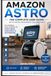 Amazon Astro User Guide: The Complete Beginner-to-Advanced Manual for Mastering Setup, Navigation, Home Monitoring, Troubleshooting, and Smart Features of Amazon’s Home Robot Assistant