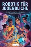 ROBOTIK Independently Published Robotik Für Jugendliche: Ein Praktischer Leitfaden Zum Bauen, Codieren Und Erstellen Paperback