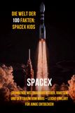 Die Spacex Kids Die Welt der 100 Fakten: Spannende Weltraumabenteuer, Raketen und der Traum vom Mars – Leicht erklärt für junge Entdecker!
