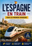 L'Espagne en train pour les voyageurs novices: Itinéraires, billets, voyages panoramiques,excursions entre villes, conseils sur les abonnements ferroviaires et planification de voyage simplifiée