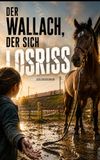 Der Wallach, der sich losriss: Ein Pferderoman über Vertrauen, Trennung und den Mut, loszulassen