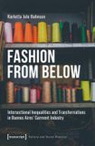 Fashion Transcript Verlag Culture and Social Practice - Fashion from Below: Intersectional Inequalities and Transformations in Buenos Aires' Garment Industry: 6 Paperback