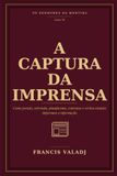 A CAPTURA DA IMPRENSA: Como jornais, televisão, plataformas, contratos e verbas estatais deformam a informação