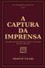 A CAPTURA DA IMPRENSA: Como jornais, televisão, plataformas, contratos e verbas estatais deformam a informação