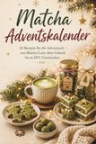 Matcha Adventskalender: 24 Rezepte für die Adventszeit – von Matcha Latte über Gebäck bis zu DIY-Geschenken