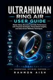 Ultrahuman Ring Air User Guide: Master Sleep, Recovery, and Daily Performance with Practical Strategies, Personalized Insights, and Data-Driven Wellness Techniques
