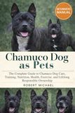 CHAMUCO DOG AS PETS: The Complete Guide to Chamuco Dog Care, Training, Nutrition, Health, Exercise, and Lifelong Responsible Ownership