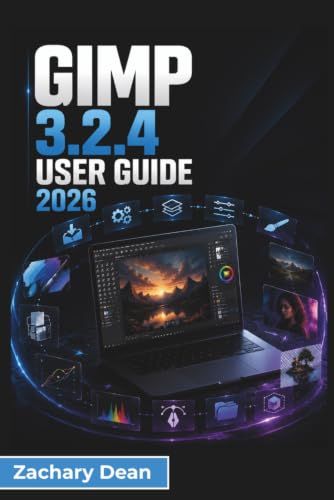 GIMP 3.2.4 USER GUIDE 2026: Photo Editing, Digital Artwork, Layers, Text Design, Creative Effects, Printing, and Everyday Image Projects