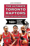 The Toronto Raptors The Ultimate Toronto Raptors Book For Kids And Teens: 160+ Fun, Surprising, And Educational Stories And Trivia Quizzes About Players And History