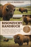 Bisonzucht-Handbuch: Der vollständige Leitfaden für die Aufzucht, Haltung und gewinnbringende Nutzung von Bisons für Fleischgewinnung, Zucht und nachhaltige Landwirtschaft