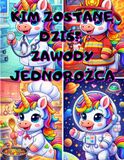 KIM ZOSTANĘ DZIŚ? ZAWODY JEDNOROŻCA. EDUKACYJNA KOLOROWANKA DLA DZIECI 4-8 LAT Z 50 ILUSTRACJAMI POKAZUJĄCYMI ŚWIAT PRACY, ZAWODY: STRAŻAK, LEKARZ, ... PREZENT, ŚWIĘTA, ZABAWA, EDUKACJA