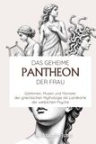 Das geheime Pantheon der Frau: Göttinnen, Musen und Monster der griechischen Mythologie als Landkarte der weiblichen Psyche