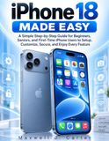 iPhone Apple iPhone 18 Made Easy: A Simple Step-by-Step Guide for Beginners, Seniors, and First-Time iPhone Users to Setup, Customize, Secure, and Enjoy Every Feature