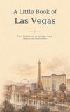 A Little Book of Las Vegas: Forty Reflections on Springs, Neon, Chance and Reinvention