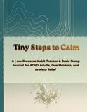 Tiny Steps to Calm: A Low-Pressure Habit Tracker & Brain Dump Journal for ADHD Adults, Overthinkers, and Anxiety Relief