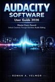 AUDACITY SOFTWARE User Guide 2026: Master Every Sound: Unlock Creativity Through Seamless Audio Editing