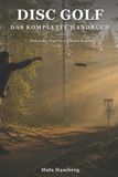 Disc Golf: Disc Golf: Das komplette Handbuch: Vom ersten Wurf bis zur besten Runde