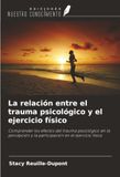 La relación entre el trauma psicológico y el ejercicio físico: Comprender los efectos del trauma psicológico en la percepción y la participación en el ejercicio físico